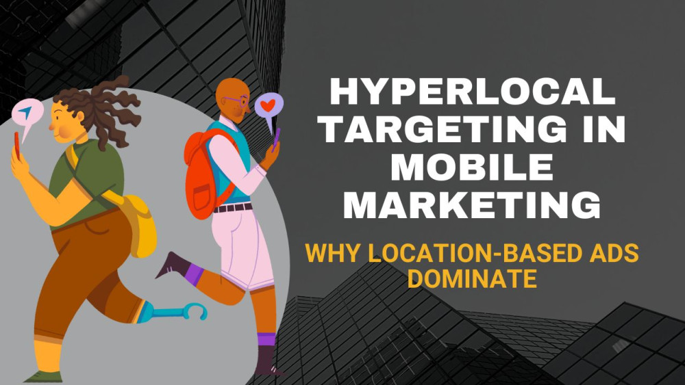 Hyperlocal Targeting in Mobile Marketing: Why Location-Based Ads Dominate